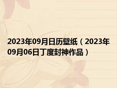 2023年09月日历壁纸（2023年09月06日丁度封神作品）