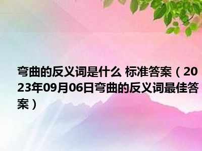 弯曲的反义词是什么 标准答案（2023年09月06日弯曲的反义词最佳答案）