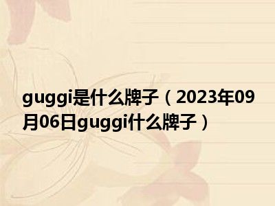 guggi是什么牌子（2023年09月06日guggi什么牌子）