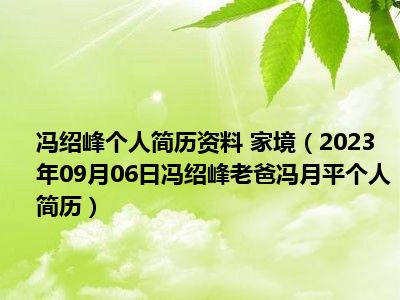 冯绍峰个人简历资料 家境（2023年09月06日冯绍峰老爸冯月平个人简历）