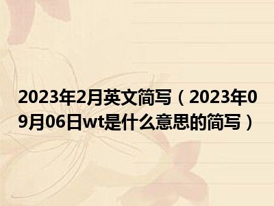 2023年2月英文简写（2023年09月06日wt是什么意思的简写）