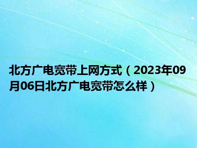 北方广电宽带上网方式（2023年09月06日北方广电宽带怎么样）