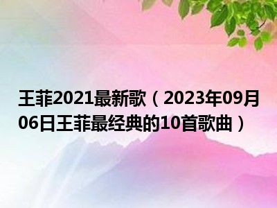 王菲2021最新歌（2023年09月06日王菲最经典的10首歌曲）