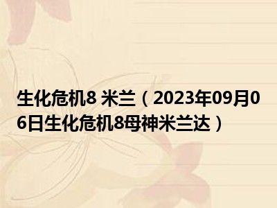 生化危机8 米兰（2023年09月06日生化危机8母神米兰达）