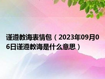 谨遵教诲表情包（2023年09月06日谨遵教诲是什么意思）