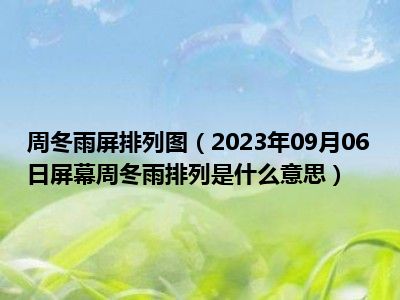 周冬雨屏排列图（2023年09月06日屏幕周冬雨排列是什么意思）