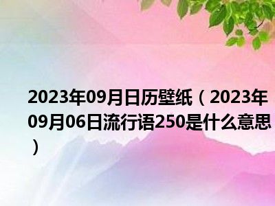 2023年09月日历壁纸（2023年09月06日流行语250是什么意思）