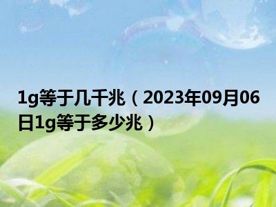 1g等于几千兆（2023年09月06日1g等于多少兆）