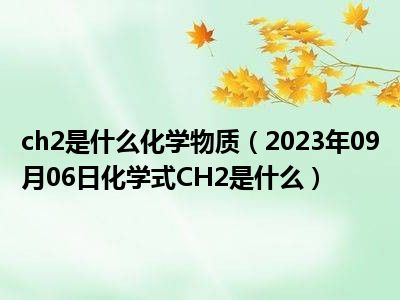 ch2是什么化学物质（2023年09月06日化学式CH2是什么）