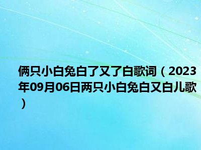 俩只小白兔白了又了白歌词（2023年09月06日两只小白兔白又白儿歌）