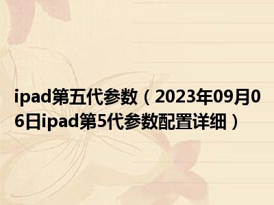 ipad第五代参数（2023年09月06日ipad第5代参数配置详细）