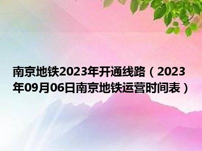 南京地铁2023年开通线路（2023年09月06日南京地铁运营时间表）