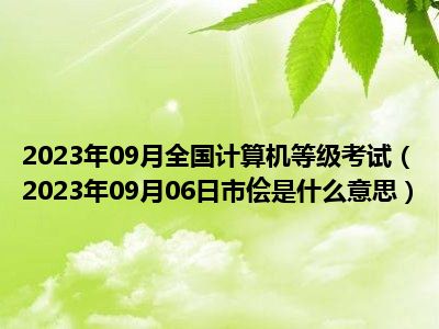 2023年09月全国计算机等级考试（2023年09月06日市侩是什么意思）