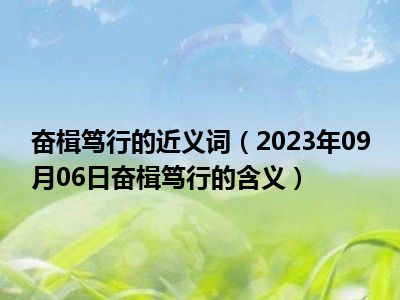 奋楫笃行的近义词（2023年09月06日奋楫笃行的含义）