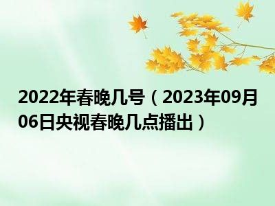 2022年春晚几号（2023年09月06日央视春晚几点播出）