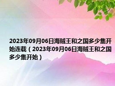 2023年09月06日海贼王和之国多少集开始连载（2023年09月06日海贼王和之国多少集开始）