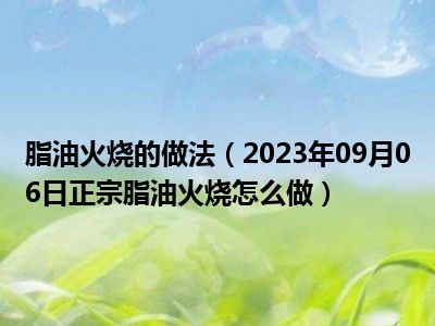 脂油火烧的做法（2023年09月06日正宗脂油火烧怎么做）