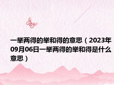 一举两得的举和得的意思（2023年09月06日一举两得的举和得是什么意思）