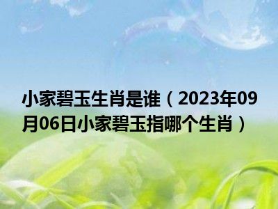 小家碧玉生肖是谁（2023年09月06日小家碧玉指哪个生肖）