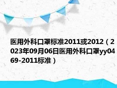 医用外科口罩标准2011或2012（2023年09月06日医用外科口罩yy0469-2011标准）