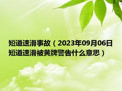 短道速滑事故（2023年09月06日短道速滑被黄牌警告什么意思）