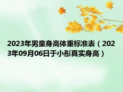 2023年男童身高体重标准表（2023年09月06日于小彤真实身高）