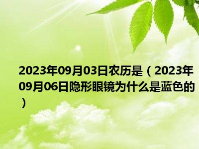 2023年09月03日农历是（2023年09月06日隐形眼镜为什么是蓝色的）