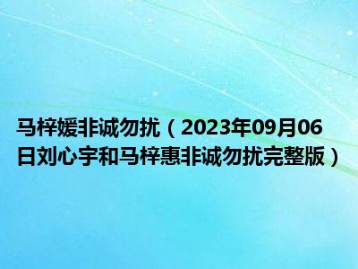 马梓媛非诚勿扰（2023年09月06日刘心宇和马梓惠非诚勿扰完整版）