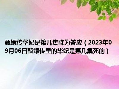 甄嬛传华妃是第几集降为答应（2023年09月06日甄嬛传里的华妃是第几集死的）