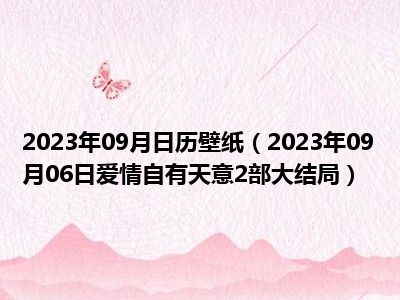 2023年09月日历壁纸（2023年09月06日爱情自有天意2部大结局）