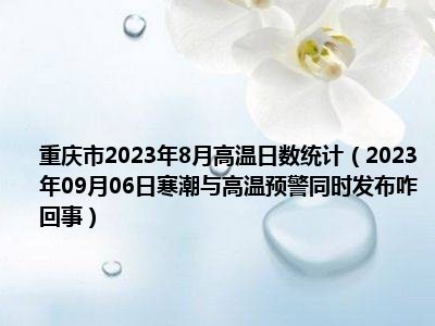 重庆市2023年8月高温日数统计（2023年09月06日寒潮与高温预警同时发布咋回事）