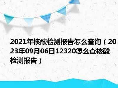 2021年核酸检测报告怎么查询（2023年09月06日12320怎么查核酸检测报告）