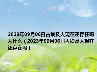 2023年09月06日古埃及人现在还存在吗为什么（2023年09月06日古埃及人现在还存在吗）