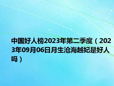 中国好人榜2023年第二季度（2023年09月06日月生沧海越妃是好人吗）