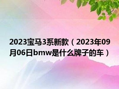 2023宝马3系新款（2023年09月06日bmw是什么牌子的车）