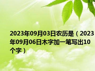 2023年09月03日农历是（2023年09月06日木字加一笔写出10个字）