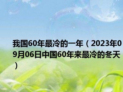 我国60年最冷的一年（2023年09月06日中国60年来最冷的冬天）