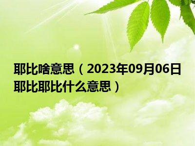 耶比啥意思（2023年09月06日耶比耶比什么意思）