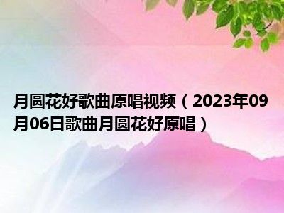 月圆花好歌曲原唱视频（2023年09月06日歌曲月圆花好原唱）