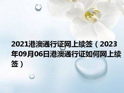 2021港澳通行证网上续签（2023年09月06日港澳通行证如何网上续签）