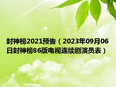 封神榜2021预告（2023年09月06日封神榜86版电视连续剧演员表）