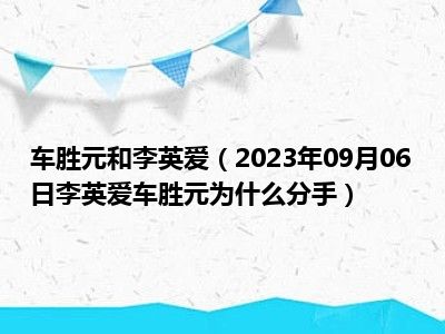 车胜元和李英爱（2023年09月06日李英爱车胜元为什么分手）