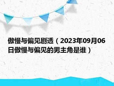 傲慢与偏见剧透（2023年09月06日傲慢与偏见的男主角是谁）