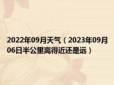 2022年09月天气（2023年09月06日半公里离得近还是远）