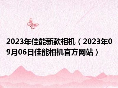 2023年佳能新款相机（2023年09月06日佳能相机官方网站）