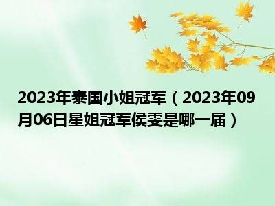 2023年泰国小姐冠军（2023年09月06日星姐冠军侯雯是哪一届）