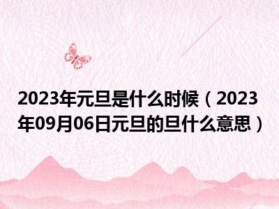 2023年元旦是什么时候（2023年09月06日元旦的旦什么意思）