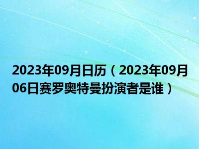 2023年09月日历（2023年09月06日赛罗奥特曼扮演者是谁）