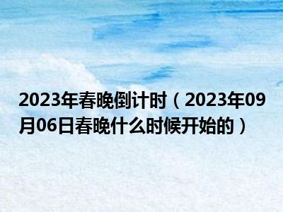 2023年春晚倒计时（2023年09月06日春晚什么时候开始的）