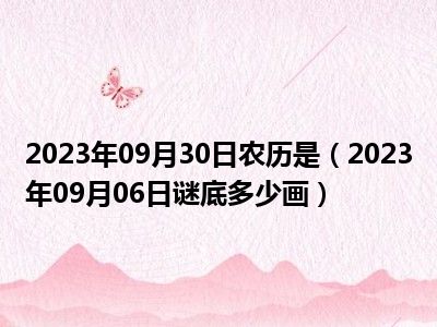 2023年09月30日农历是（2023年09月06日谜底多少画）